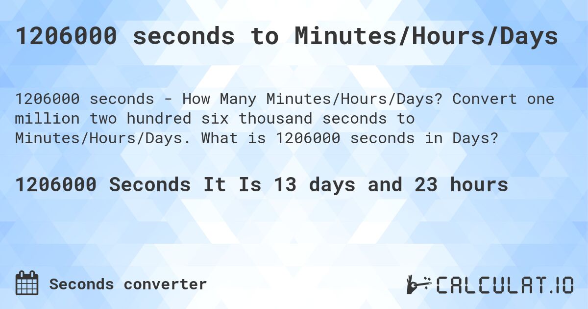 1206000 seconds to Minutes/Hours/Days. Convert one million two hundred six thousand seconds to Minutes/Hours/Days. What is 1206000 seconds in Days?