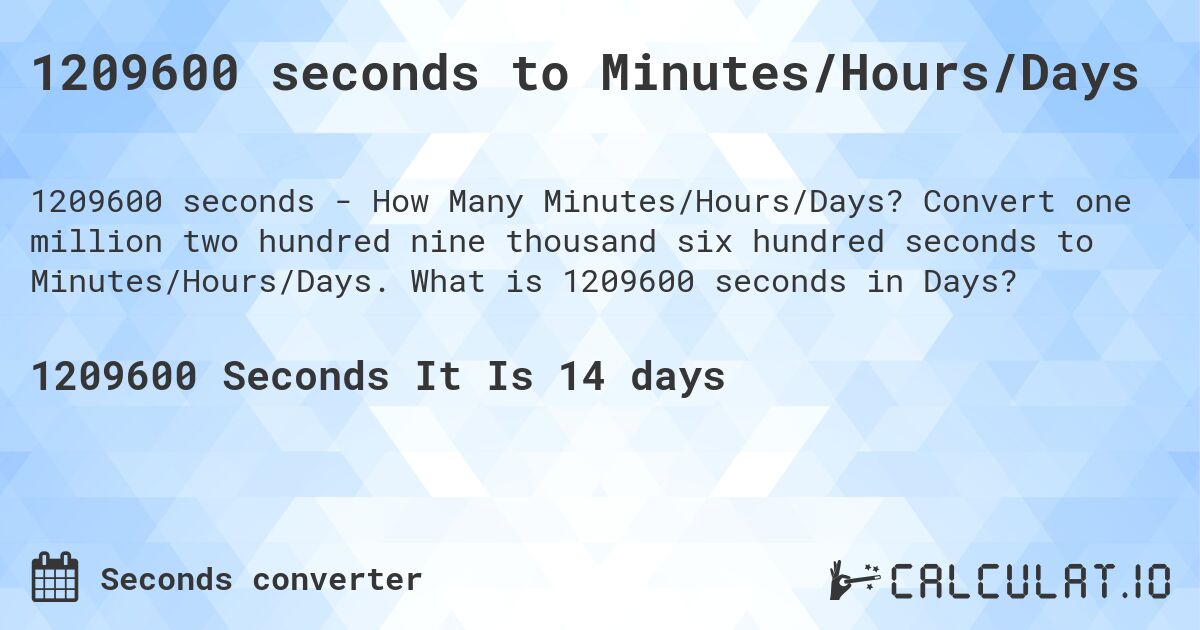 1209600 seconds to Minutes/Hours/Days. Convert one million two hundred nine thousand six hundred seconds to Minutes/Hours/Days. What is 1209600 seconds in Days?