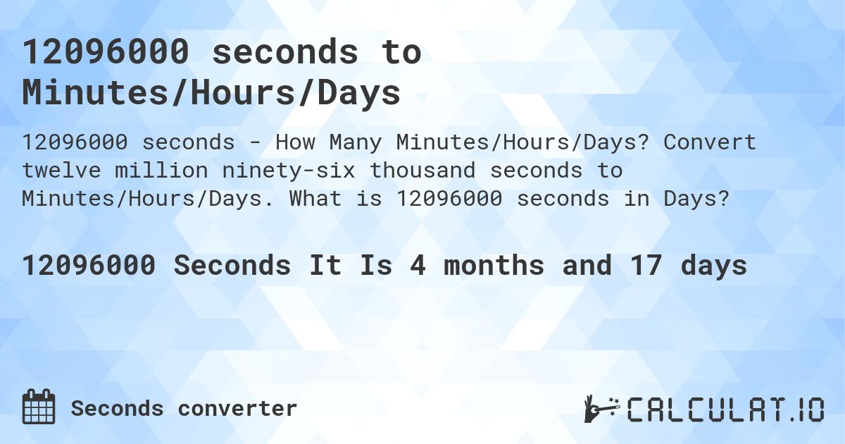 12096000 seconds to Minutes/Hours/Days. Convert twelve million ninety-six thousand seconds to Minutes/Hours/Days. What is 12096000 seconds in Days?