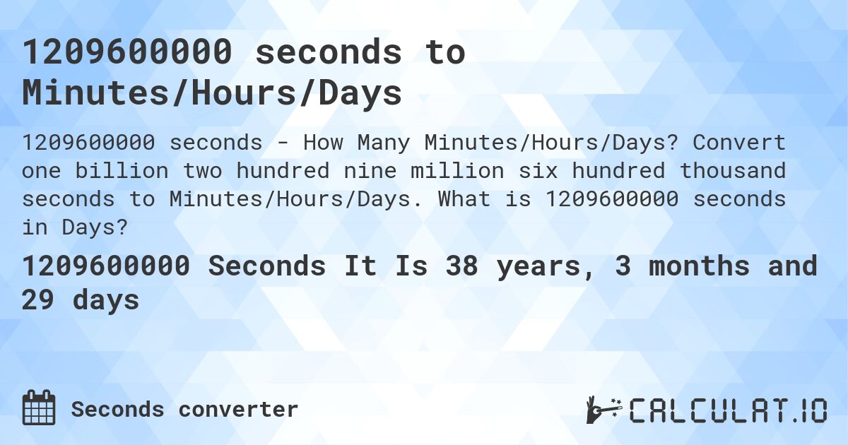 1209600000 seconds to Minutes/Hours/Days. Convert one billion two hundred nine million six hundred thousand seconds to Minutes/Hours/Days. What is 1209600000 seconds in Days?