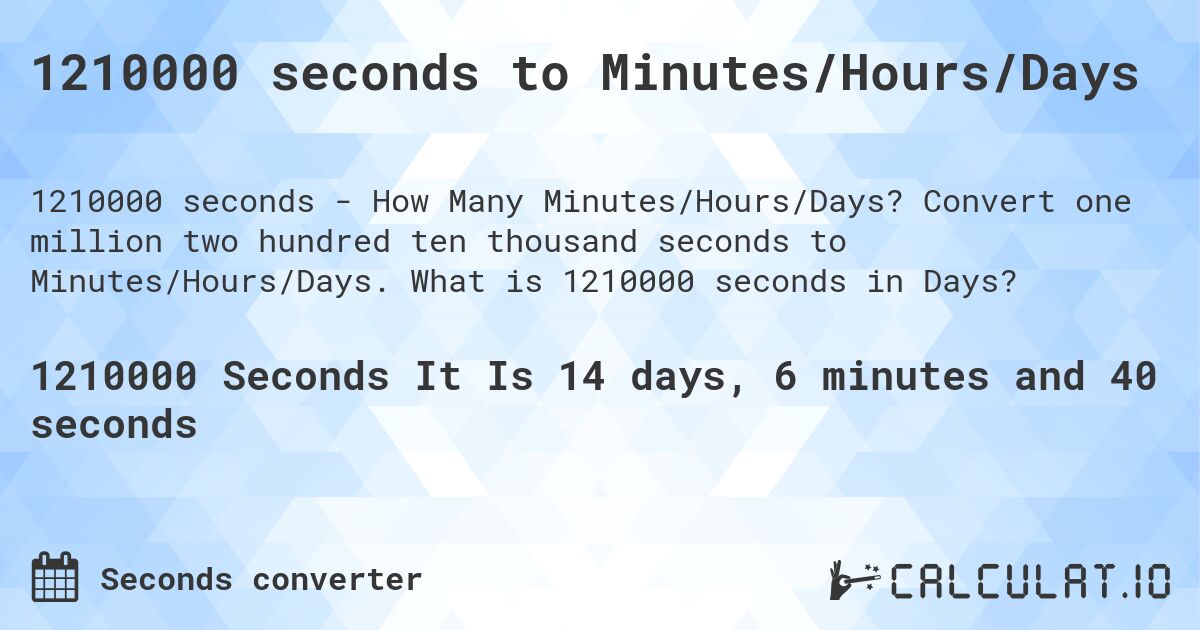1210000 seconds to Minutes/Hours/Days. Convert one million two hundred ten thousand seconds to Minutes/Hours/Days. What is 1210000 seconds in Days?