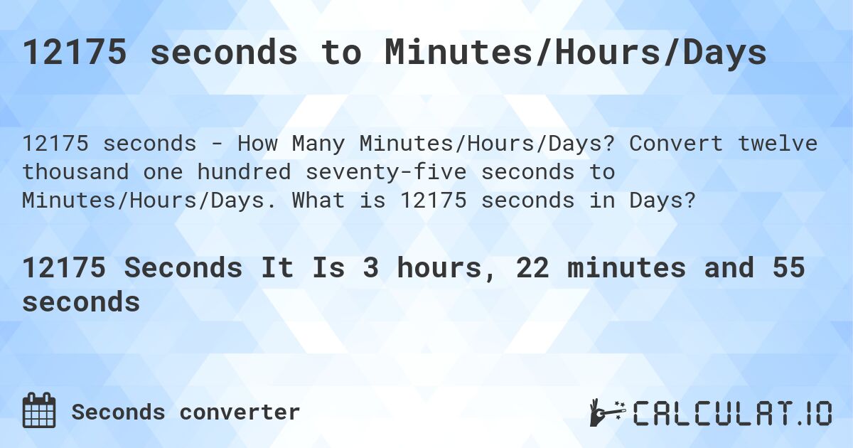 12175 seconds to Minutes/Hours/Days. Convert twelve thousand one hundred seventy-five seconds to Minutes/Hours/Days. What is 12175 seconds in Days?