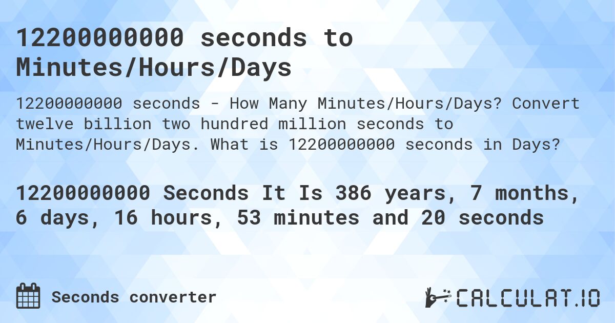 12200000000 seconds to Minutes/Hours/Days. Convert twelve billion two hundred million seconds to Minutes/Hours/Days. What is 12200000000 seconds in Days?