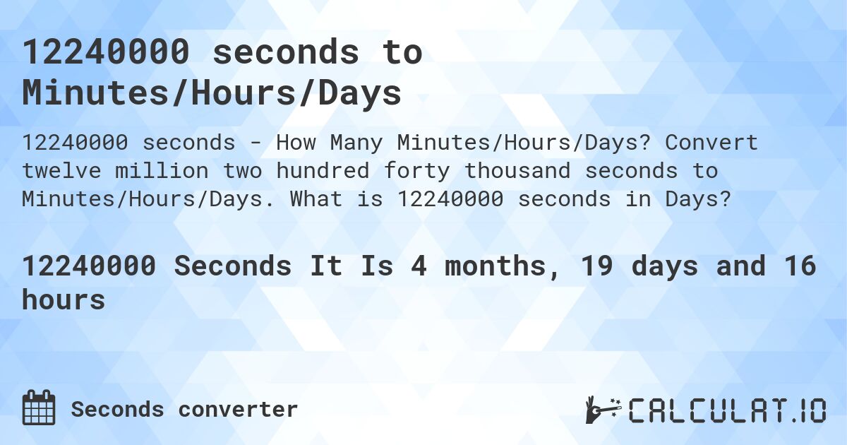 12240000 seconds to Minutes/Hours/Days. Convert twelve million two hundred forty thousand seconds to Minutes/Hours/Days. What is 12240000 seconds in Days?