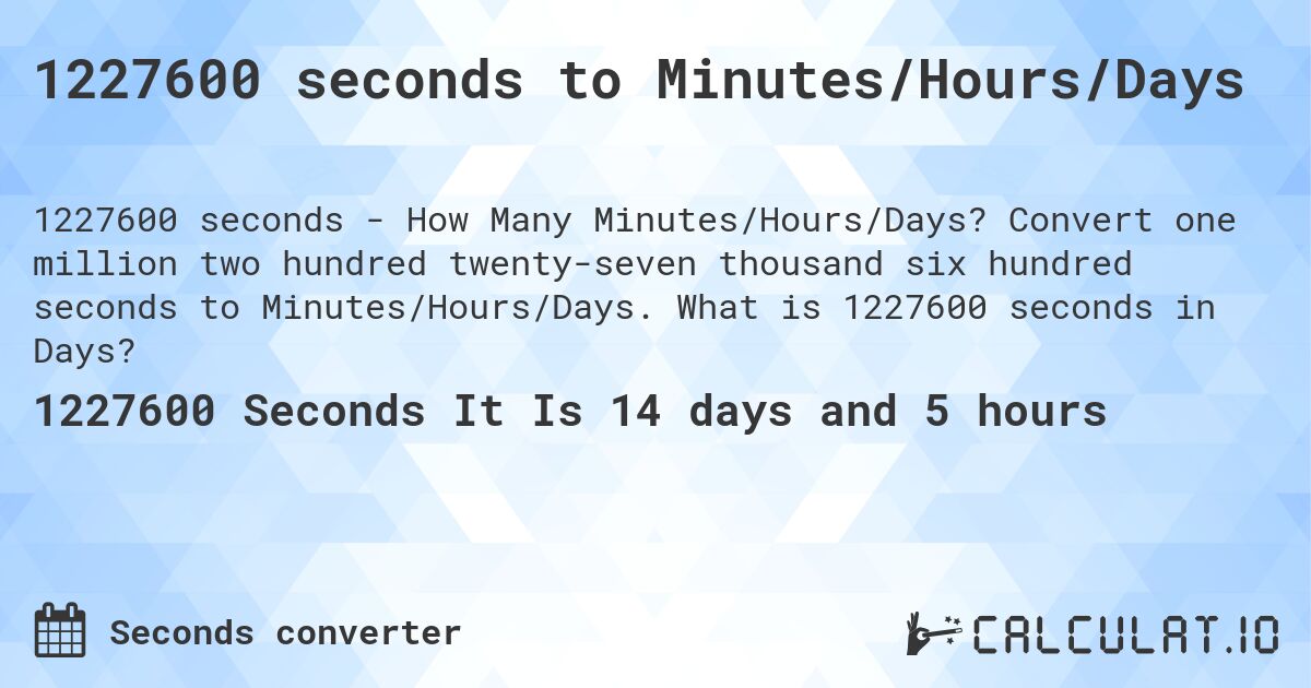 1227600 seconds to Minutes/Hours/Days. Convert one million two hundred twenty-seven thousand six hundred seconds to Minutes/Hours/Days. What is 1227600 seconds in Days?