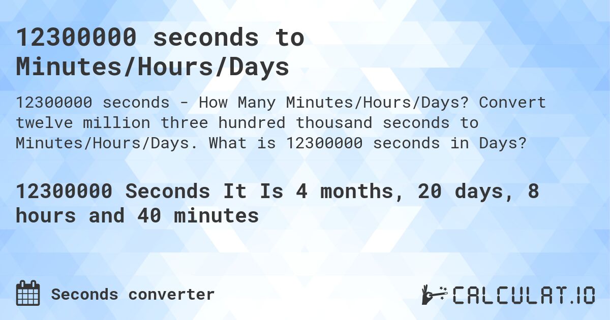 12300000 seconds to Minutes/Hours/Days. Convert twelve million three hundred thousand seconds to Minutes/Hours/Days. What is 12300000 seconds in Days?
