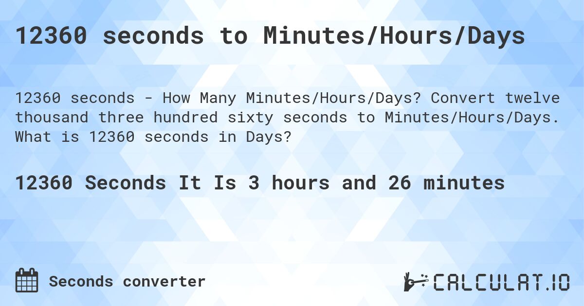 12360 seconds to Minutes/Hours/Days. Convert twelve thousand three hundred sixty seconds to Minutes/Hours/Days. What is 12360 seconds in Days?