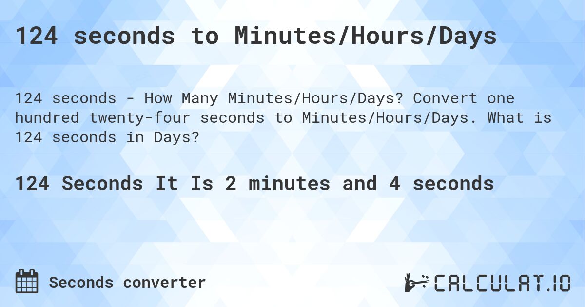 124 seconds to Minutes/Hours/Days. Convert one hundred twenty-four seconds to Minutes/Hours/Days. What is 124 seconds in Days?