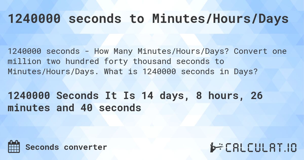1240000 seconds to Minutes/Hours/Days. Convert one million two hundred forty thousand seconds to Minutes/Hours/Days. What is 1240000 seconds in Days?