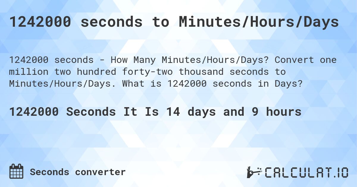 1242000 seconds to Minutes/Hours/Days. Convert one million two hundred forty-two thousand seconds to Minutes/Hours/Days. What is 1242000 seconds in Days?
