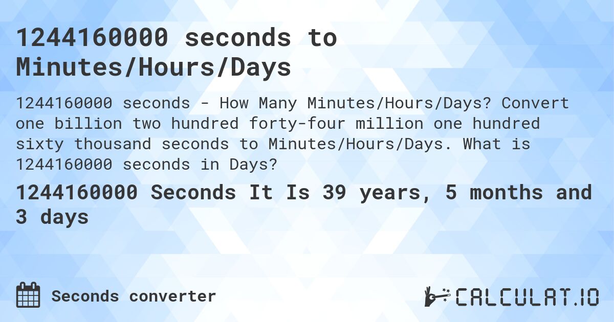 1244160000 seconds to Minutes/Hours/Days. Convert one billion two hundred forty-four million one hundred sixty thousand seconds to Minutes/Hours/Days. What is 1244160000 seconds in Days?
