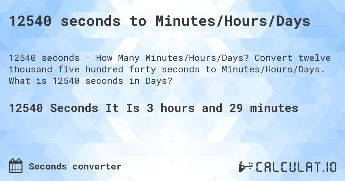 12540 seconds to Minutes/Hours/Days. Convert twelve thousand five hundred forty seconds to Minutes/Hours/Days. What is 12540 seconds in Days?