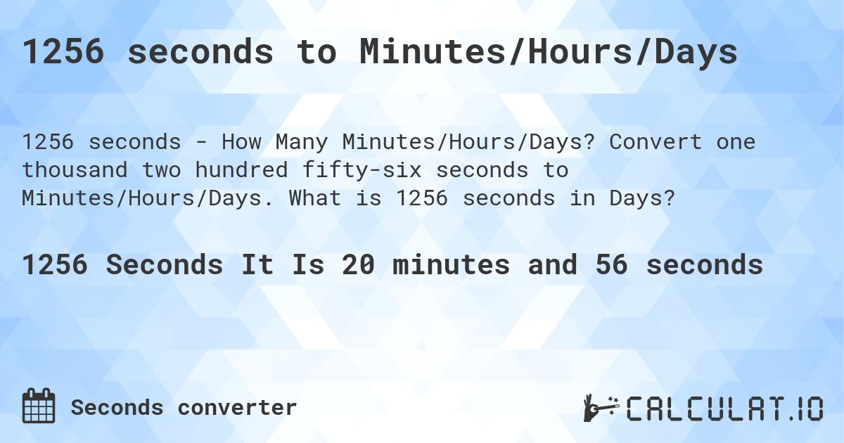 1256 seconds to Minutes/Hours/Days. Convert one thousand two hundred fifty-six seconds to Minutes/Hours/Days. What is 1256 seconds in Days?
