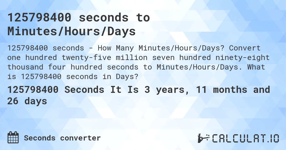 125798400 seconds to Minutes/Hours/Days. Convert one hundred twenty-five million seven hundred ninety-eight thousand four hundred seconds to Minutes/Hours/Days. What is 125798400 seconds in Days?