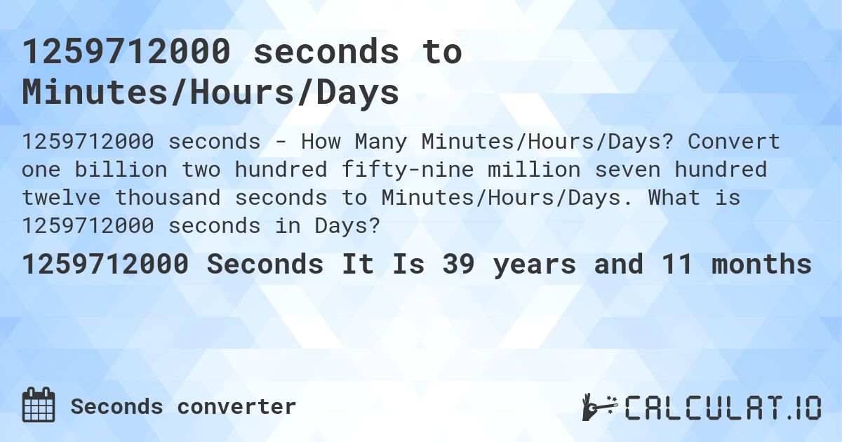 1259712000 seconds to Minutes/Hours/Days. Convert one billion two hundred fifty-nine million seven hundred twelve thousand seconds to Minutes/Hours/Days. What is 1259712000 seconds in Days?