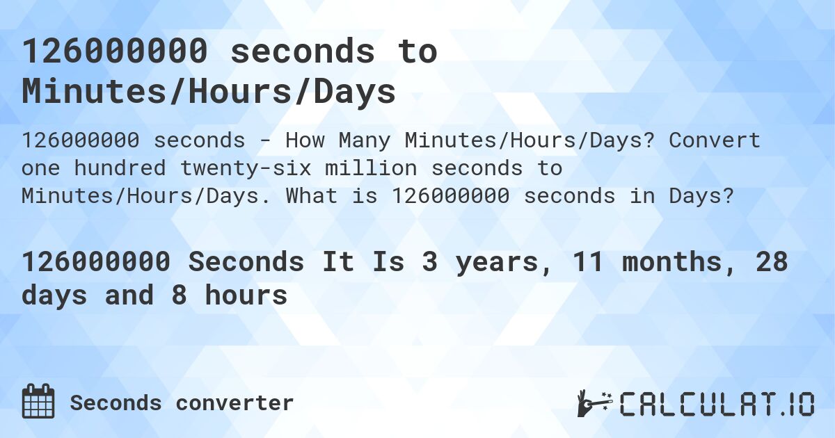 126000000 seconds to Minutes/Hours/Days. Convert one hundred twenty-six million seconds to Minutes/Hours/Days. What is 126000000 seconds in Days?