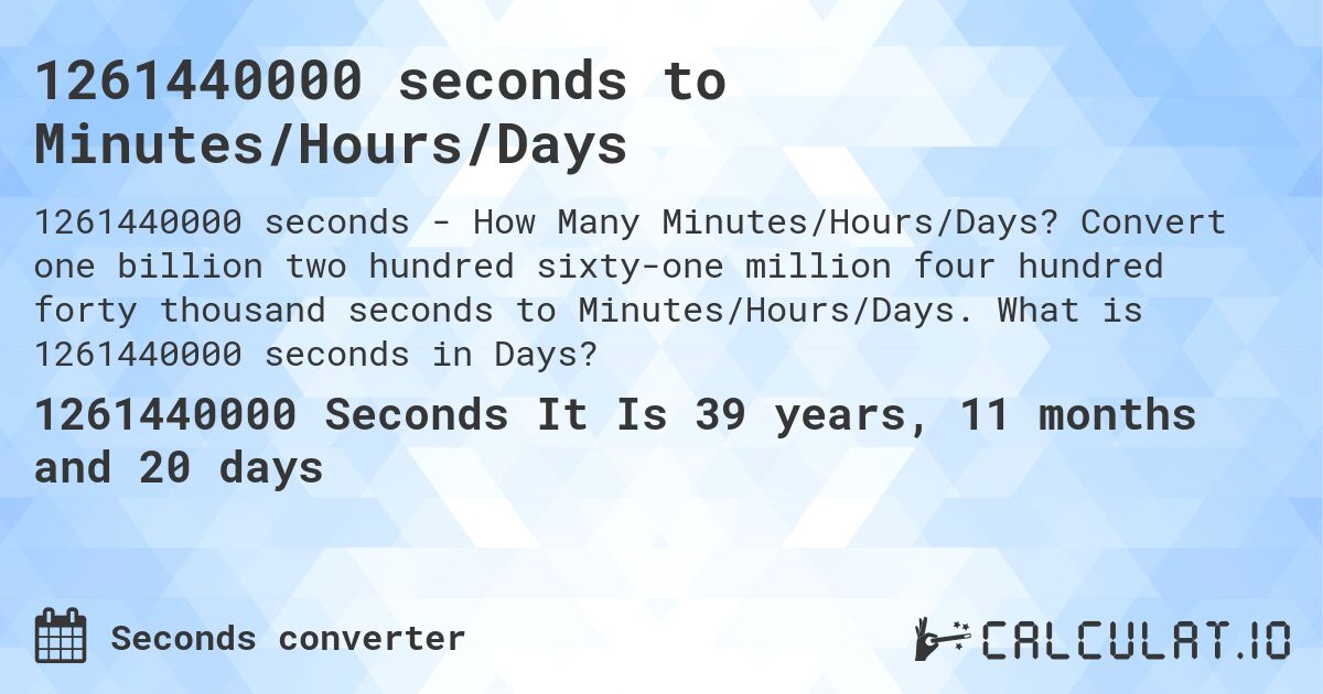 1261440000 seconds to Minutes/Hours/Days. Convert one billion two hundred sixty-one million four hundred forty thousand seconds to Minutes/Hours/Days. What is 1261440000 seconds in Days?