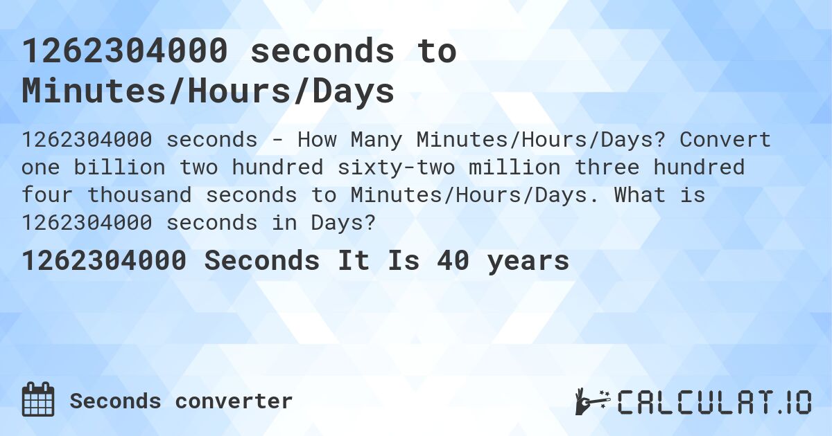 1262304000 seconds to Minutes/Hours/Days. Convert one billion two hundred sixty-two million three hundred four thousand seconds to Minutes/Hours/Days. What is 1262304000 seconds in Days?