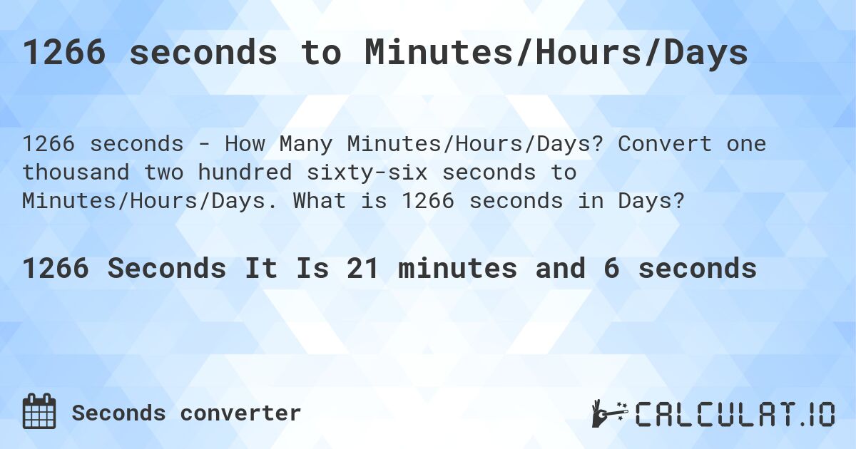 1266 seconds to Minutes/Hours/Days. Convert one thousand two hundred sixty-six seconds to Minutes/Hours/Days. What is 1266 seconds in Days?