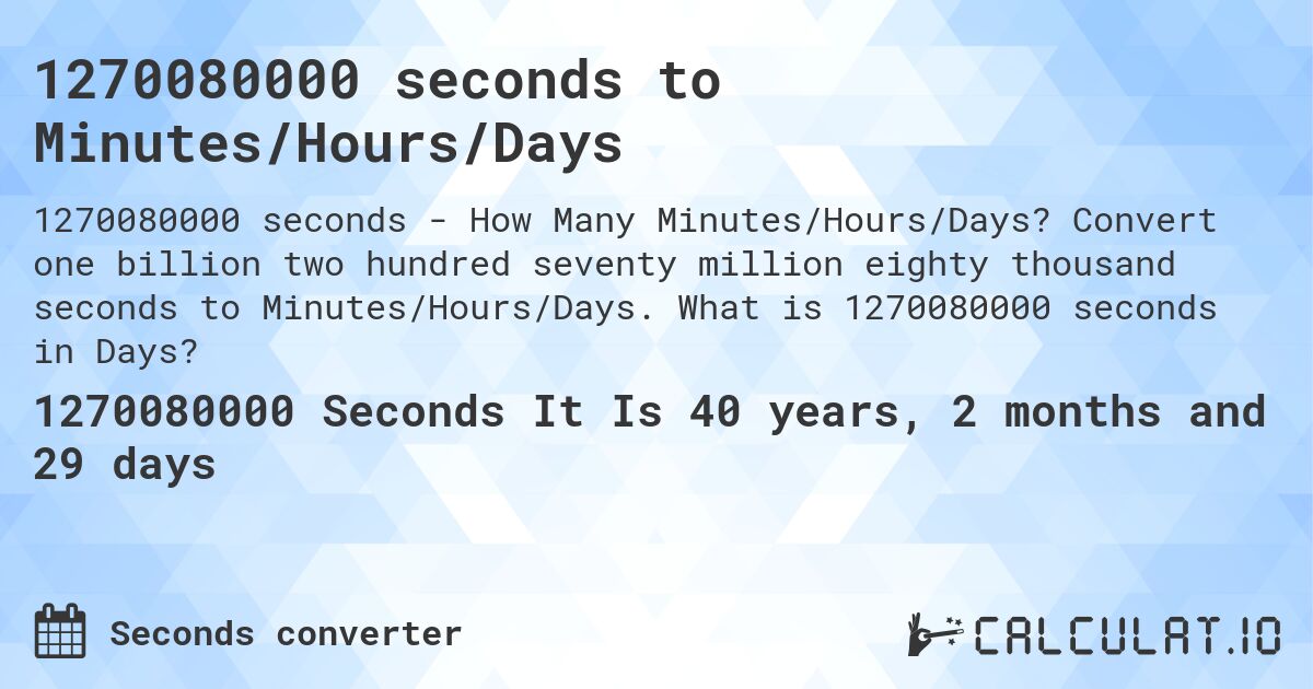 1270080000 seconds to Minutes/Hours/Days. Convert one billion two hundred seventy million eighty thousand seconds to Minutes/Hours/Days. What is 1270080000 seconds in Days?