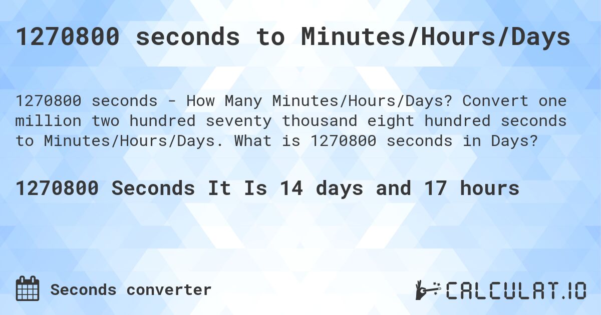 1270800 seconds to Minutes/Hours/Days. Convert one million two hundred seventy thousand eight hundred seconds to Minutes/Hours/Days. What is 1270800 seconds in Days?