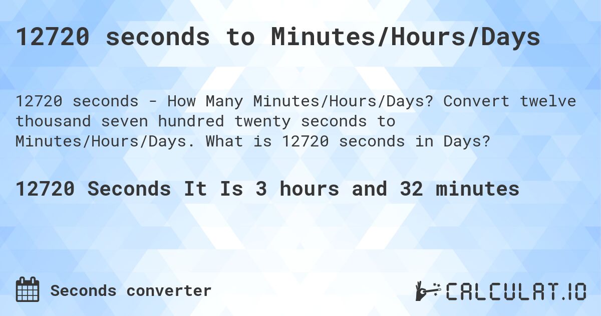 12720 seconds to Minutes/Hours/Days. Convert twelve thousand seven hundred twenty seconds to Minutes/Hours/Days. What is 12720 seconds in Days?