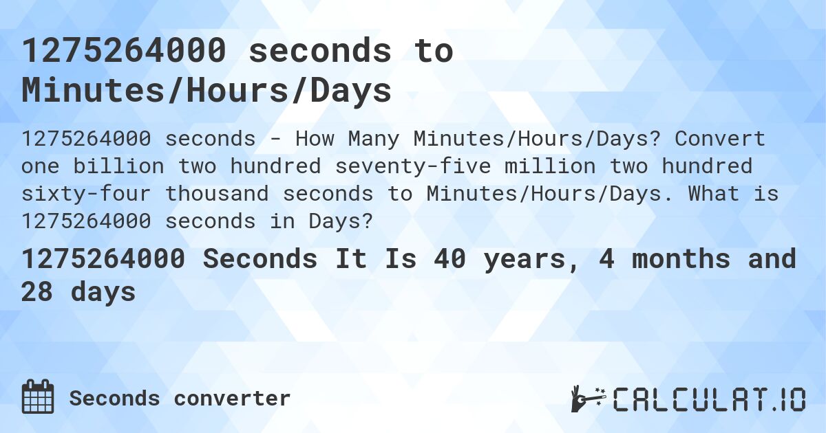1275264000 seconds to Minutes/Hours/Days. Convert one billion two hundred seventy-five million two hundred sixty-four thousand seconds to Minutes/Hours/Days. What is 1275264000 seconds in Days?