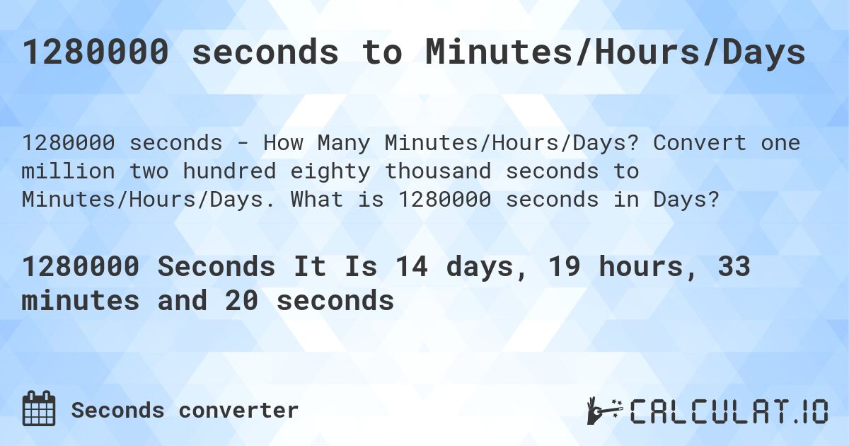 1280000 seconds to Minutes/Hours/Days. Convert one million two hundred eighty thousand seconds to Minutes/Hours/Days. What is 1280000 seconds in Days?
