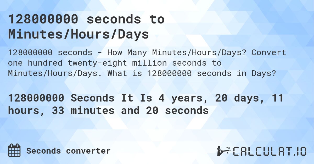 128000000 seconds to Minutes/Hours/Days. Convert one hundred twenty-eight million seconds to Minutes/Hours/Days. What is 128000000 seconds in Days?