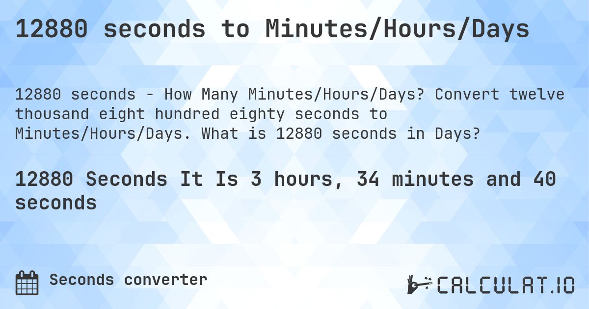 12880 seconds to Minutes/Hours/Days. Convert twelve thousand eight hundred eighty seconds to Minutes/Hours/Days. What is 12880 seconds in Days?