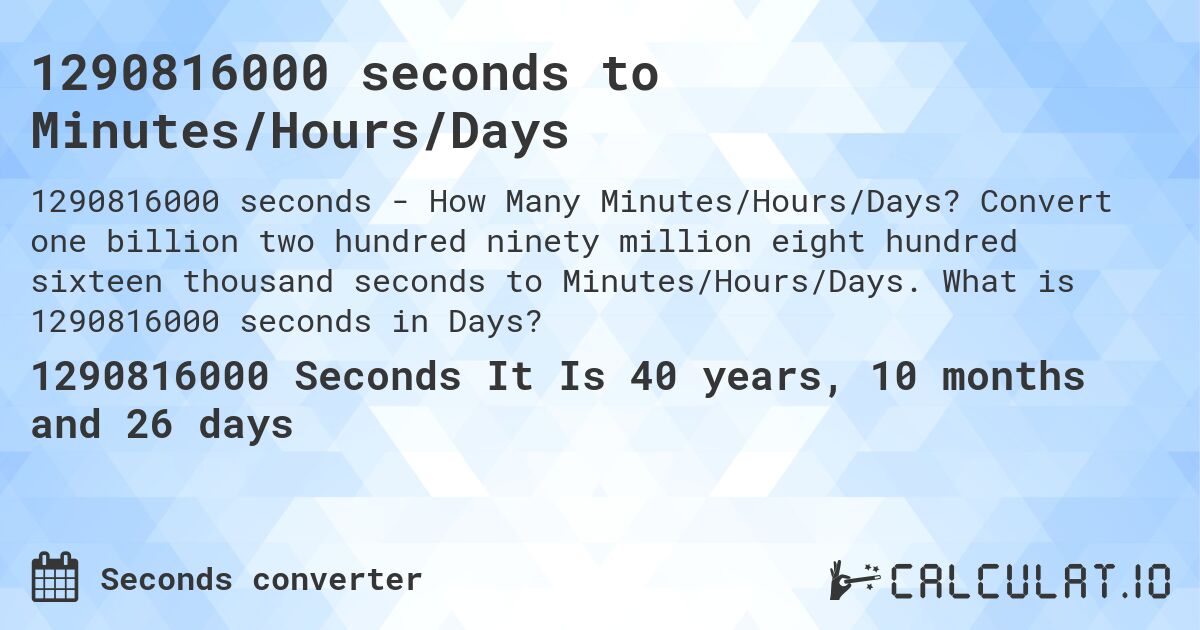 1290816000 seconds to Minutes/Hours/Days. Convert one billion two hundred ninety million eight hundred sixteen thousand seconds to Minutes/Hours/Days. What is 1290816000 seconds in Days?