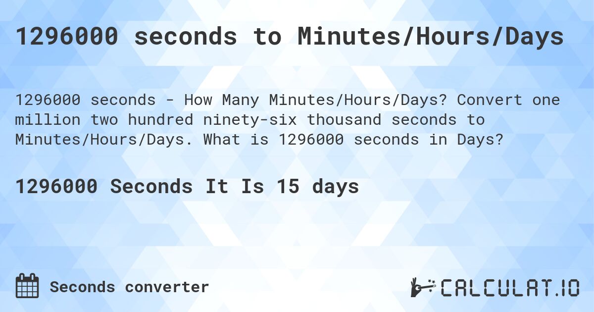 1296000 seconds to Minutes/Hours/Days. Convert one million two hundred ninety-six thousand seconds to Minutes/Hours/Days. What is 1296000 seconds in Days?