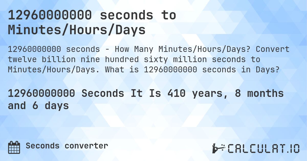 12960000000 seconds to Minutes/Hours/Days. Convert twelve billion nine hundred sixty million seconds to Minutes/Hours/Days. What is 12960000000 seconds in Days?
