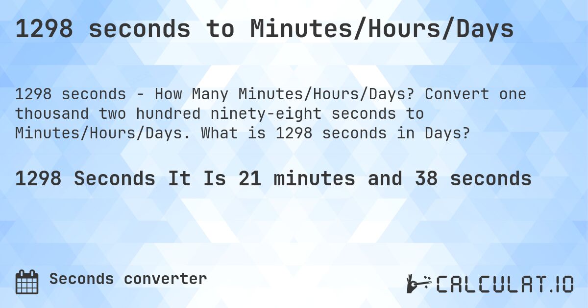 1298 seconds to Minutes/Hours/Days. Convert one thousand two hundred ninety-eight seconds to Minutes/Hours/Days. What is 1298 seconds in Days?