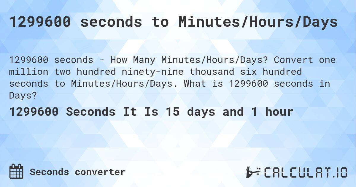 1299600 seconds to Minutes/Hours/Days. Convert one million two hundred ninety-nine thousand six hundred seconds to Minutes/Hours/Days. What is 1299600 seconds in Days?
