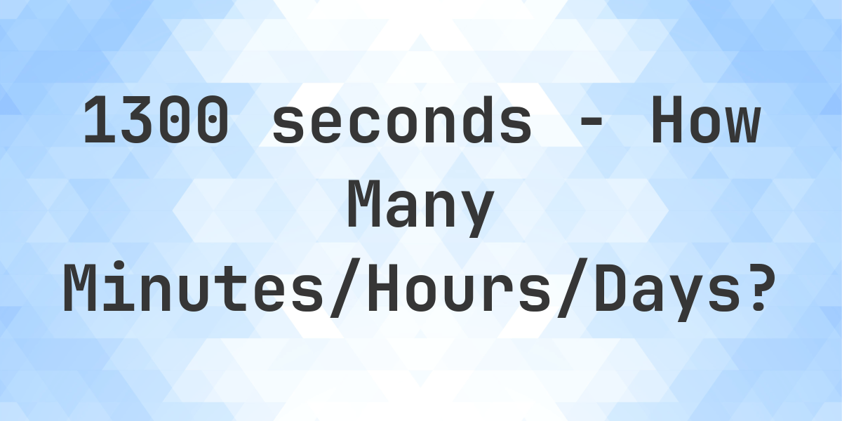 1300 seconds to minutes hours days calculatio