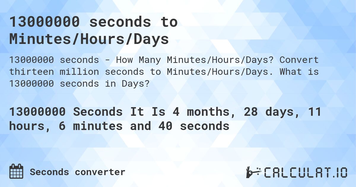13000000 seconds to Minutes/Hours/Days. Convert thirteen million seconds to Minutes/Hours/Days. What is 13000000 seconds in Days?