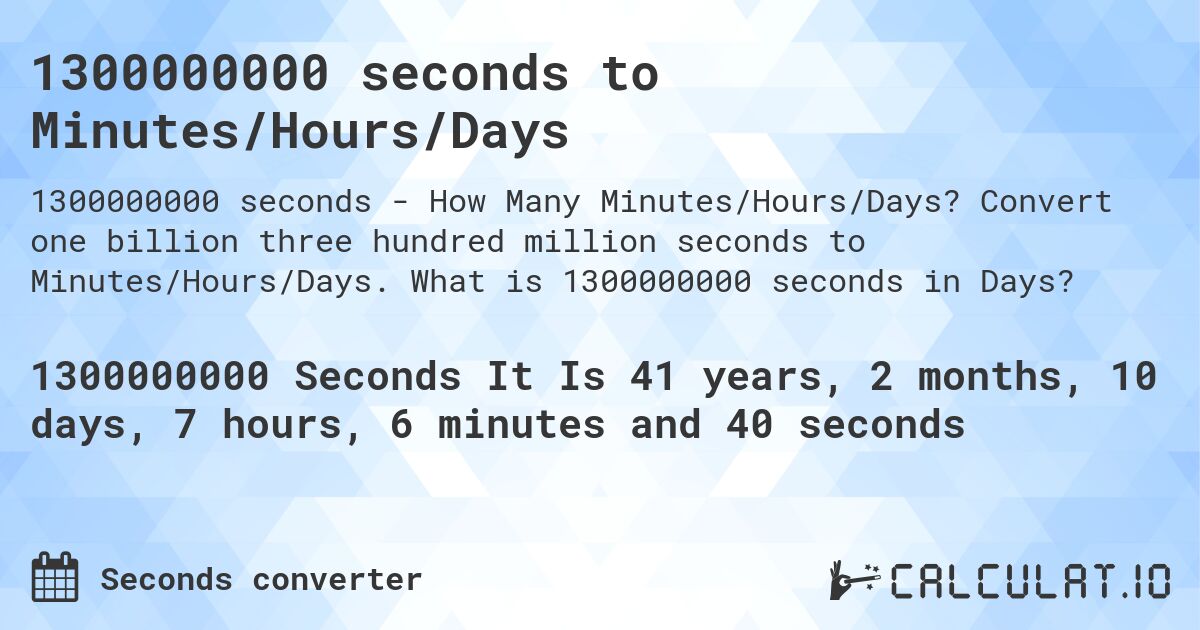 1300000000 seconds to Minutes/Hours/Days. Convert one billion three hundred million seconds to Minutes/Hours/Days. What is 1300000000 seconds in Days?