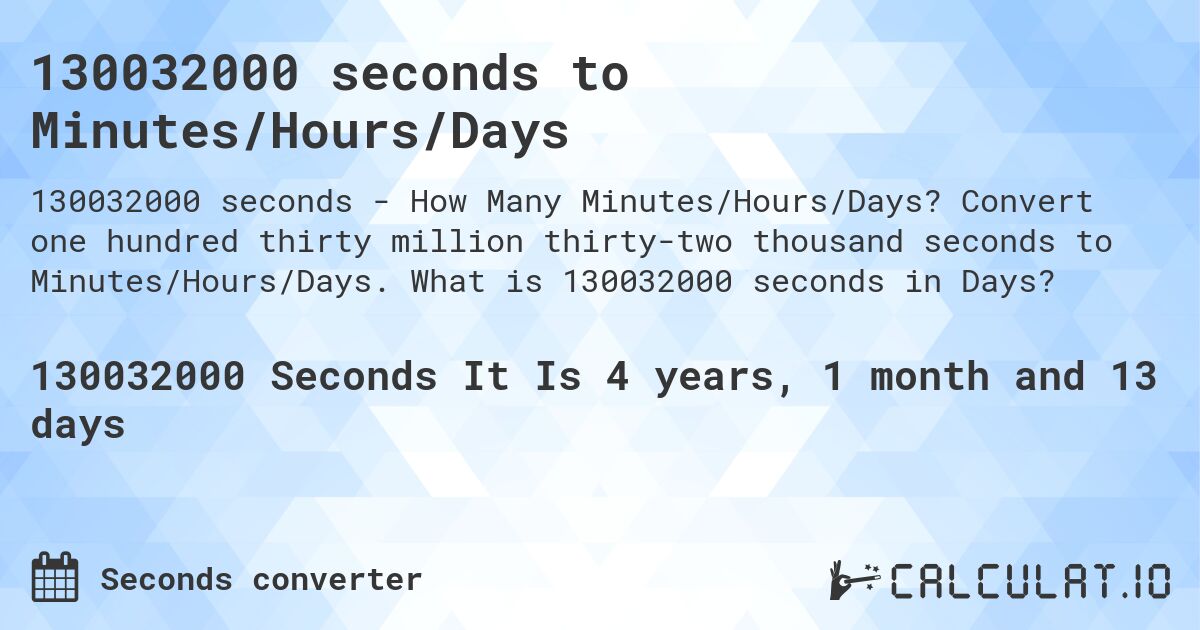 130032000 seconds to Minutes/Hours/Days. Convert one hundred thirty million thirty-two thousand seconds to Minutes/Hours/Days. What is 130032000 seconds in Days?