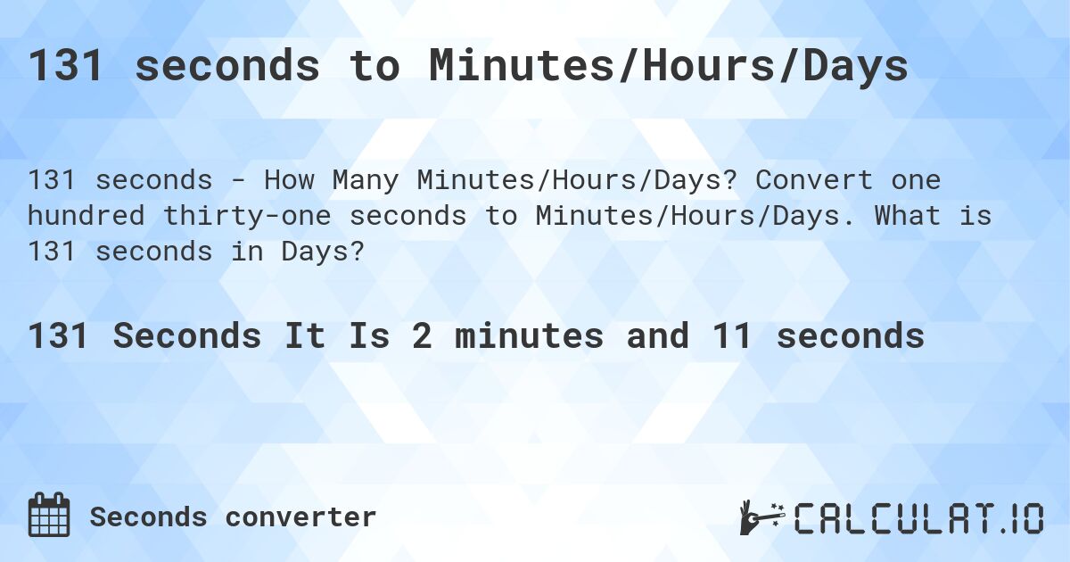 131 seconds to Minutes/Hours/Days. Convert one hundred thirty-one seconds to Minutes/Hours/Days. What is 131 seconds in Days?