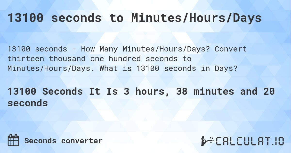 13100 seconds to Minutes/Hours/Days. Convert thirteen thousand one hundred seconds to Minutes/Hours/Days. What is 13100 seconds in Days?