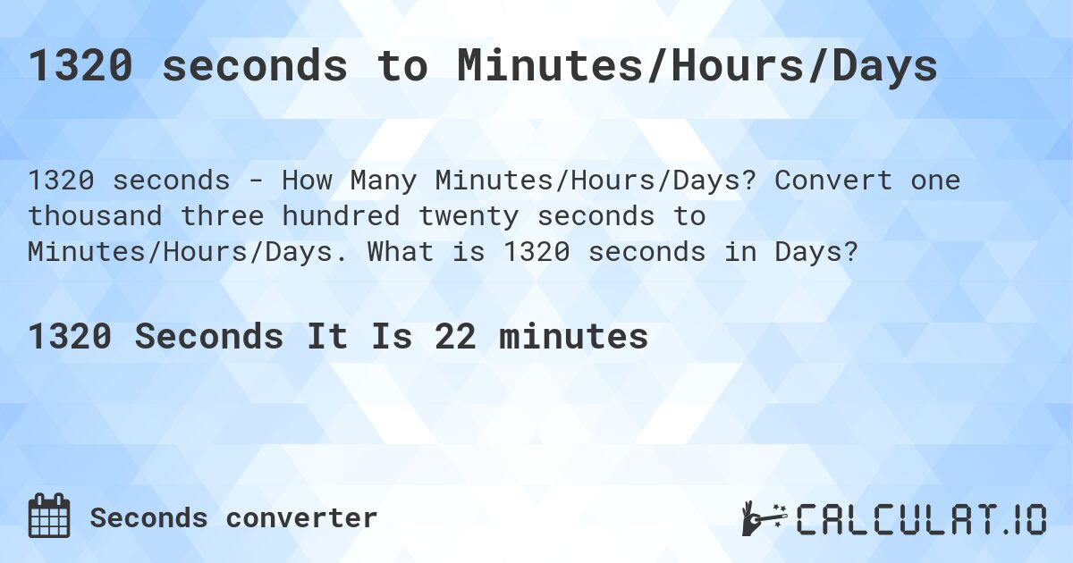 1320 seconds to Minutes/Hours/Days. Convert one thousand three hundred twenty seconds to Minutes/Hours/Days. What is 1320 seconds in Days?