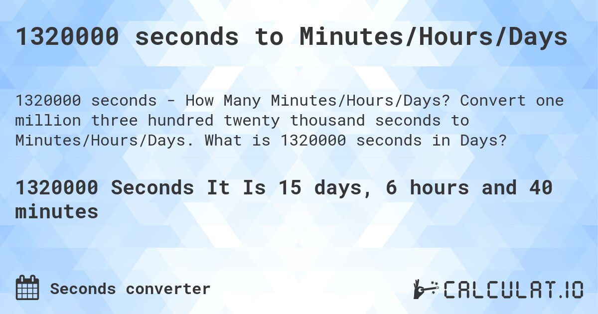 1320000 seconds to Minutes/Hours/Days. Convert one million three hundred twenty thousand seconds to Minutes/Hours/Days. What is 1320000 seconds in Days?