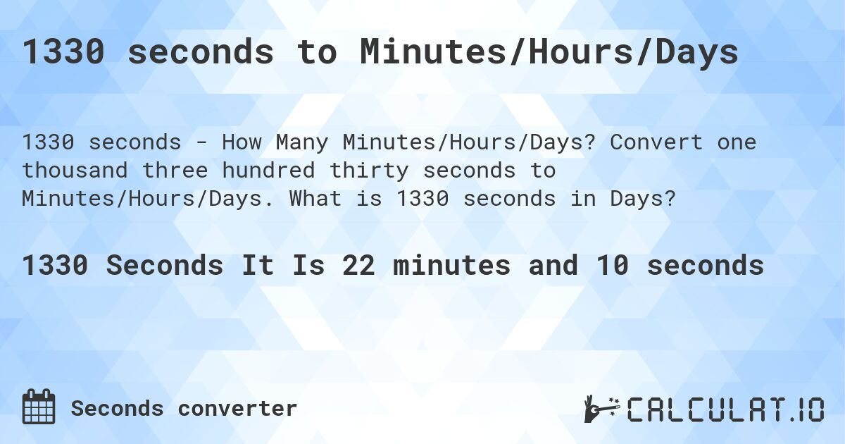 1330 seconds to Minutes/Hours/Days. Convert one thousand three hundred thirty seconds to Minutes/Hours/Days. What is 1330 seconds in Days?