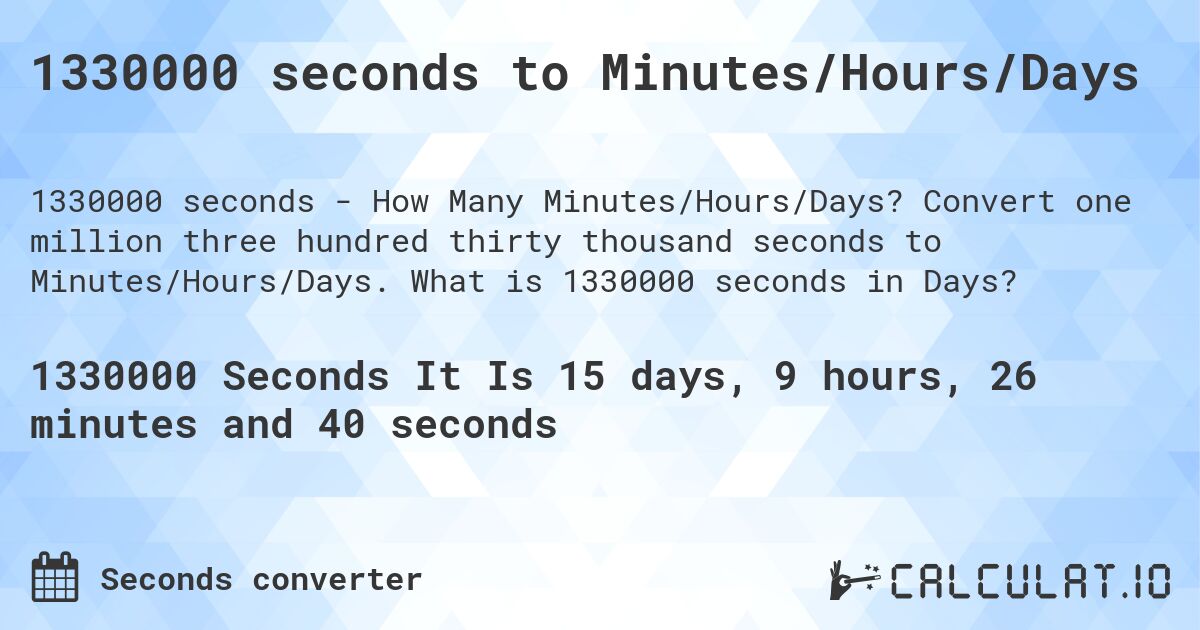 1330000 seconds to Minutes/Hours/Days. Convert one million three hundred thirty thousand seconds to Minutes/Hours/Days. What is 1330000 seconds in Days?