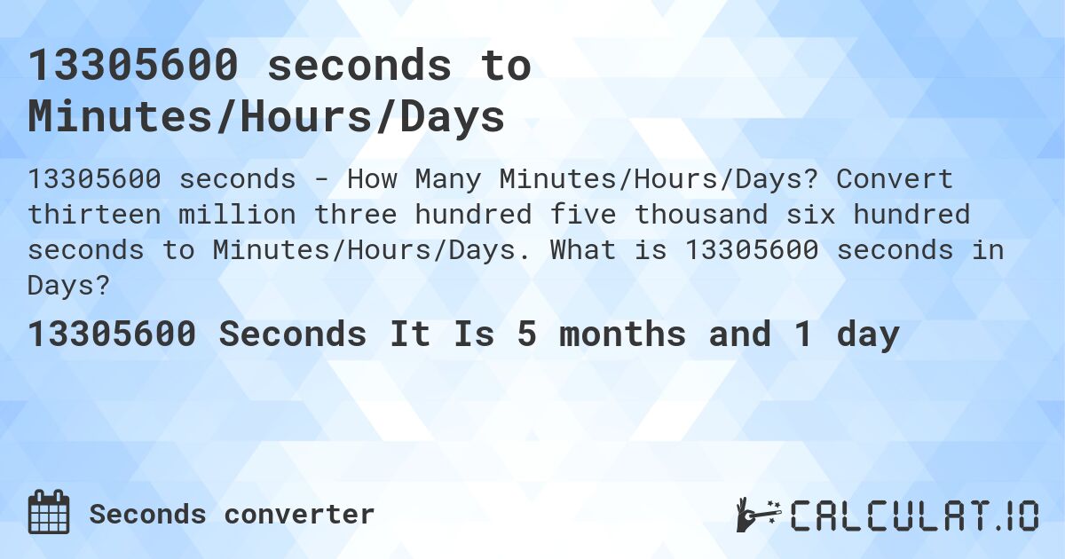 13305600 seconds to Minutes/Hours/Days. Convert thirteen million three hundred five thousand six hundred seconds to Minutes/Hours/Days. What is 13305600 seconds in Days?