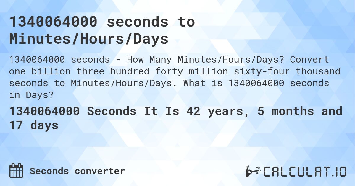 1340064000 seconds to Minutes/Hours/Days. Convert one billion three hundred forty million sixty-four thousand seconds to Minutes/Hours/Days. What is 1340064000 seconds in Days?