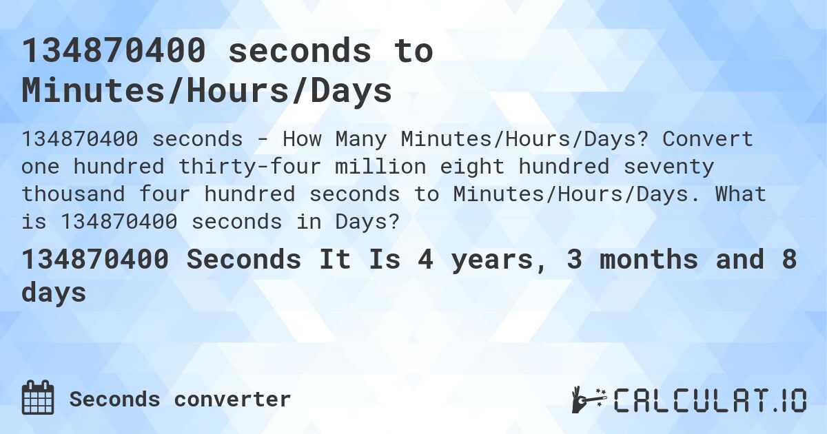134870400 seconds to Minutes/Hours/Days. Convert one hundred thirty-four million eight hundred seventy thousand four hundred seconds to Minutes/Hours/Days. What is 134870400 seconds in Days?