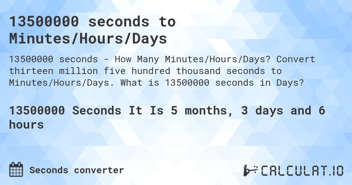 13500000 seconds to Minutes/Hours/Days. Convert thirteen million five hundred thousand seconds to Minutes/Hours/Days. What is 13500000 seconds in Days?