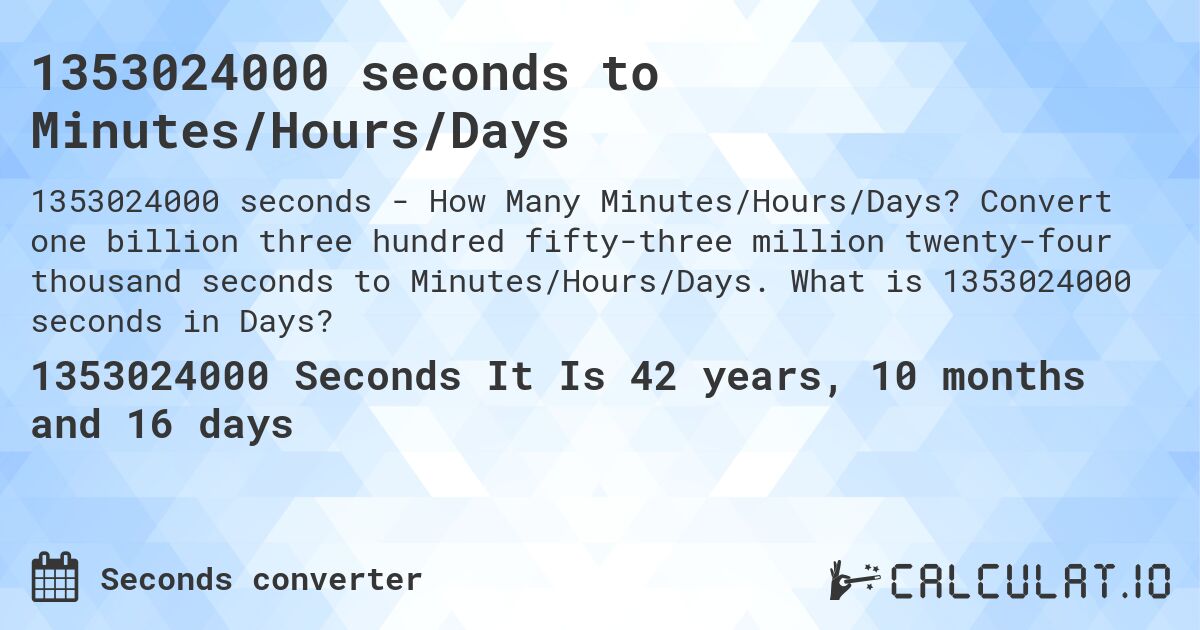 1353024000 seconds to Minutes/Hours/Days. Convert one billion three hundred fifty-three million twenty-four thousand seconds to Minutes/Hours/Days. What is 1353024000 seconds in Days?